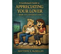 A Gentleman’s Guide to Appreciating Your Lover: Seventy Brutal Rules for Not Driving Your Lover Completely Mad