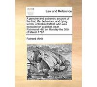 A Genuine and Authentic Account of the Trial, Life, Behaviour, and Dying Words, of Richard Mihill, Who Was Executed on a Gibbet, Near Richmond-Hill, on Monday the 30th of March 1767