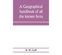 A geographical handbook of all the known ferns; with tables to show their distribution