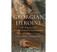 A Georgian Heroine: The Intriguing Life of Rachel Charlotte Williams Biggs