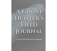 A Ghost Hunter's Field Journal: A Record of Paranormal Investigations