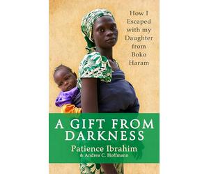 A Gift from Darkness: How I Escaped with my Daughter from Boko Haram