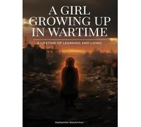 A Girl Growing Up In Wartime: A Lifetime Of Learning And Living