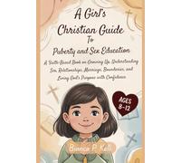A Girl’s Christian Guide to Puberty and Sex Education 8-12 Year Olds: A Faith-Based Book on Growing Up, Understanding Sex, Relationships, Marriage, Boundaries, and Living God’s Purpose with Confidence