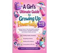 A Girl’s Ultimate Guide to Growing Up Powerfully: Helping Tween & Teen Girls Build Confidence, Handle Emotions, Strengthen Friendships, and Embrace Puberty with Ease