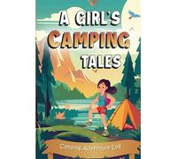A Girl's Camping Tales: A Camping Journal and Log with Writing and Drawing Prompts for Girls (Ages 6-12) to Track Adventures and Create Lifelong Memories