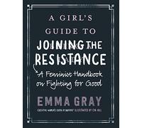 A Girl's Guide to Joining the Resistance: A Feminist Handbook on Fighting for Good