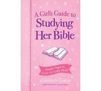 A Girl's Guide to Studying Her Bible: Simple Steps to Help You Read, Learn, and Grow in God's Word: Simple Steps to Grow in God's Word