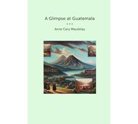 A Glimpse at Guatemala (Classic Books)