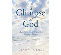 A Glimpse of God: A Holistic Healing Journey Through Cancer