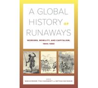 A Global History of Runaways : Workers, Mobility, and Capitalism, 1600-1850