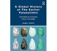 A Global History of The Earlier Palaeolithic: Assembling the Acheulean World, 1673-2020s