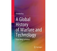 A Global History of Warfare and Technology: From Slings to Robots