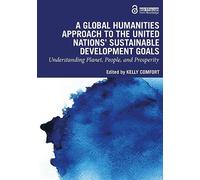 A Global Humanities Approach to the United Nations' Sustainable Development Goals : Understanding Planet, People, and Prosperity