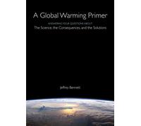 A Global Warming Primer : Answering Your Questions About The Science, The Consequences, and The Solutions
