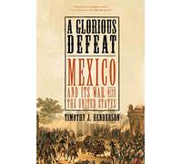 A Glorious Defeat: Mexico and its War with the United States