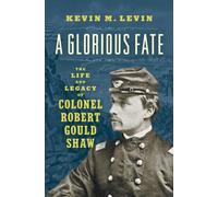 A Glorious Fate : The Life and Legacy of Colonel Robert Gould Shaw