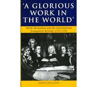 A Glorious Work in the World: Welsh Methodism and the International Evangelical Revival, 1735-1750 (Studies in Welsh History)