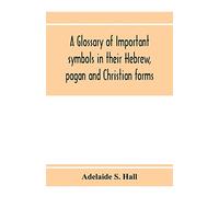 A glossary of important symbols in their Hebrew, pagan and Christian forms