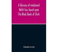 A Glossary Of Mediaeval Welsh Law, Based Upon The Black Book Of Chirk
