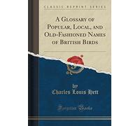 A Glossary of Popular, Local, and Old-Fashioned Names of British Birds (Classic Reprint)