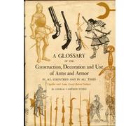 A Glossary of the Construction, Decoration and Use of Arms and Armor in All Countries and in All Times Together with Some Closely Related Subjects