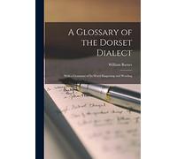 A Glossary of the Dorset Dialect: With a Grammar of Its Word Shapening and Wording