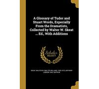 A Glossary of Tudor and Stuart Words, Especially From the Dramatists, Collected by Walter W. Skeat ... Ed., With Additions