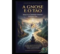 A Gnose e o Tao: Jesus, os Evangelhos Gnósticos e a Sabedoria Taoista do Caminho Interior