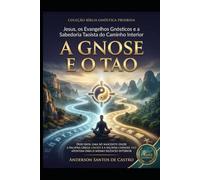 A Gnose e o Tao: Jesus, os Evangelhos Gnósticos e a Sabedoria Taoista do Caminho Interior (Biblia Gnóstica Proibida)