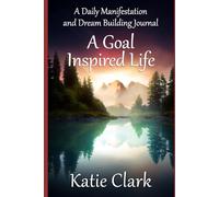 A Goal Inspired Life: A Daily Manifestation and Dream Building Journal