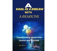 A GOAL IS A DREAM WITH A DEADLINE: Transforming Vision Into Action And Success
