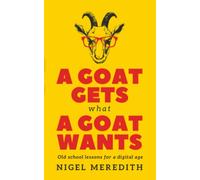 A Goat Gets What a Goat Wants: Old school ways for a digital age (business self-help books)