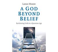 A God Beyond Belief: Reclaiming Faith in a Quantum Age