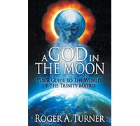 A God in the Moon: Your Guide to the World of the Trinity Matrix