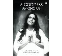 A Goddess Among Us: The Divine Life Of Anandamayi Ma