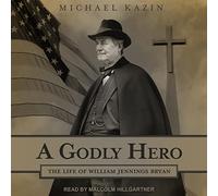 A Godly Hero: The Life of William Jennings Bryan