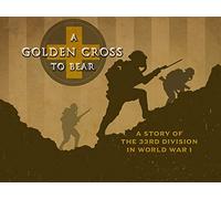 A Golden Cross to Bear: A Story of the 33rd Division in World War 1