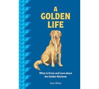 A Golden Life: What to Know and Love about the Golden Retriever (Favorite Dog)