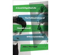 A Good and Dignified Life : The Political Advice of Hannah Arendt and Rosa Luxemburg