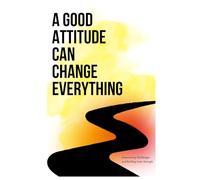 A Good Attitude Can Change Everything: "A Short Guide to Shift Your Mindset and Stay Focused When Life Gets Tough