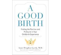 A Good Birth: Finding the Positive and Profound in Your Childbirth Experience