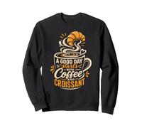 A GOOD DAY starts WITH Coffee AND CROISSANT Sweatshirt