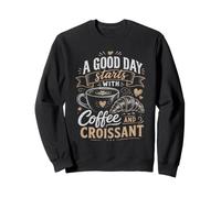 A GOOD DAY starts WITH Coffee AND CROISSANT Sweatshirt