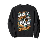 A GOOD DAY starts WITH Coffee AND CROISSANT Sweatshirt