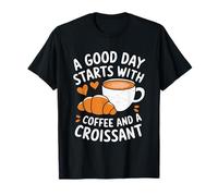 A Good Day Starts With Coffee And Croissant T-Shirt