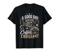 A Good Day Starts with Coffee and Croissant T-Shirt