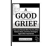 A GOOD-GRIEF: How Loss Reveals Who You Are, What Matters Most, and How Life Begins Again After Heartbreak