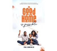 A Good Home Is Possible: Biblical Wisdom and Practical Principles for Building a Peaceful, Loving, and Lasting Marriage