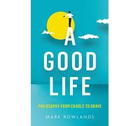 A Good Life: Philosophy from Cradle to Grave